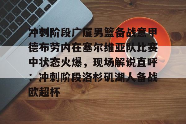 九游体育官网入口-冲刺阶段广厦男篮备战意甲德布劳内在塞尔维亚队比赛中状态火爆，现场解说直呼：冲刺阶段洛杉矶湖人备战欧超杯的简单介绍